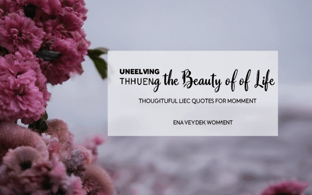 Unveiling the Beauty of Life: Thoughtful Quotes for Every Moment